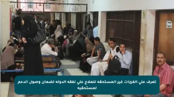 تعرف على الفئات غير المستحقة للعلاج على نفقة الدولة لضمان وصول الدعم لمستحقيه